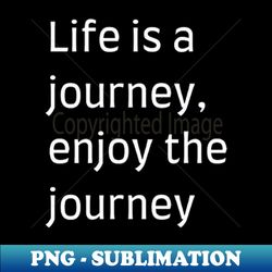 Life is a journey enjoy the journey - Professional Sublimation Digital Download - Perfect for Sublimation Mastery