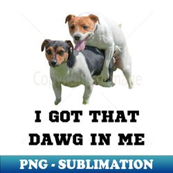 i got that dawg in me meme - digital sublimation download file - unleash your creativity