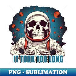 Astronaut Skeleton  It Took Too Long - Signature Sublimation PNG File - Perfect for Sublimation Mastery
