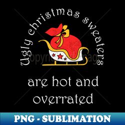 Ugly christmas sweaters are hot and overrated Shirt Funny Family Christmas Tshirt Boy Girl Holiday Gift Cute Snowmie Christmas Tee - Signature Sublimation PNG File - Instantly Transform Your Sublimation Projects