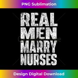 real men marry nurses - husband of a nurse nursing - eco-friendly sublimation png download - striking & memorable impressions