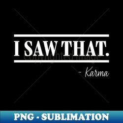 i saw that- karma - png transparent sublimation file - unleash your creativity