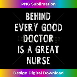Behind Every Good Doctor Is A Great Nurse - Unisex - Sublimation-Optimized PNG File - Animate Your Creative Concepts