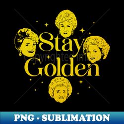 Stay Golden - Premium PNG Sublimation File - Perfect for Sublimation Art