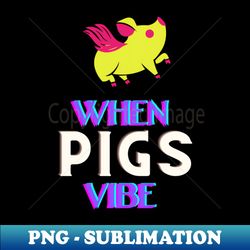 When pigs fly - No when pigs vibe - Premium Sublimation Digital Download - Perfect for Sublimation Art