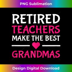 Retired Teachers Make The Best Grandmas Retirement Teacher - Deluxe PNG Sublimation Download - Crafted for Sublimation Excellence