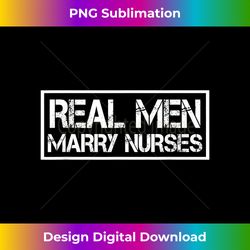 real men marry nurses  nurse husband - sublimation-optimized png file - pioneer new aesthetic frontiers