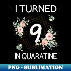 I Turned 9 In Quarantine Floral - PNG Transparent Sublimation File - Enhance Your Apparel with Stunning Detail