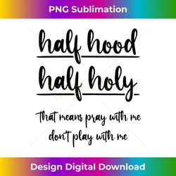 Half Hood Half Holy That Means Pray With Me Don't Play - Artisanal Sublimation PNG File - Infuse Everyday with a Celebratory Spirit