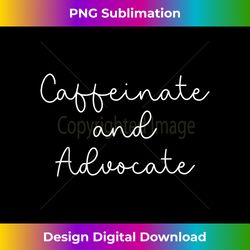 Funny Caffeinate and Advocate - Vibrant Sublimation Digital Download - Customize with Flair