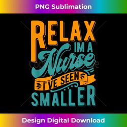 relax, i am a nurse, i have seen smaller - sublimation-optimized png file - tailor-made for sublimation craftsmanship