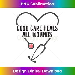 Wound Care Nurse Good Care Heals All Wounds - Bespoke Sublimation Digital File - Animate Your Creative Concepts