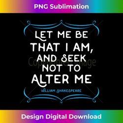 Shakespeare quote tee. Let me be that I am gift tee - Crafted Sublimation Digital Download - Channel Your Creative Rebel