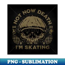 Not Now Death - Premium PNG Sublimation File - Perfect for Sublimation Mastery