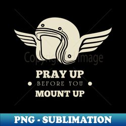 Pray Up Before You Mount Up - Christian Biker - PNG Transparent Digital Download File for Sublimation - Unleash Your Creativity
