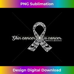 skin cancer is cancer - melanoma awareness design - timeless png sublimation download - challenge creative boundaries