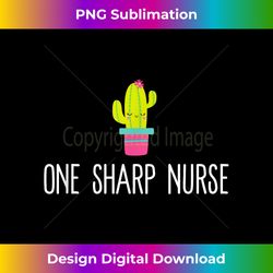 One Sharp Nurse T Cute Funny Cactus Cacti Gift - Minimalist Sublimation Digital File - Channel Your Creative Rebel