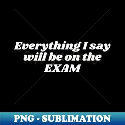 Everything i say will be on the exam - Professional Sublimation Digital Download - Perfect for Sublimation Mastery