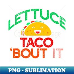 LETTUCE TACO BOUT IT Pun Meme Lets Talk Tacos - Vintage Sublimation PNG Download - Vibrant and Eye-Catching Typography