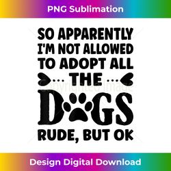 So Apparently I'm Not Allowed To Adopt All The Dogs - Timeless PNG Sublimation Download - Striking & Memorable Impressions