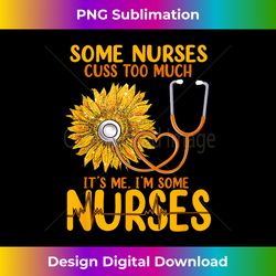 Sunflower Quote Some Nurses Cuss Too Much, National Nurses - Deluxe PNG Sublimation Download - Pioneer New Aesthetic Frontiers