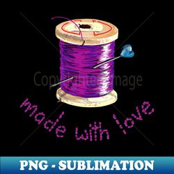 Made With Love Needle and Thread - Decorative Sublimation PNG File - Perfect for Creative Projects