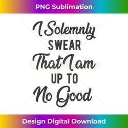 i solemnly swear, that i am up to no good, funny - futuristic png sublimation file - enhance your art with a dash of spice
