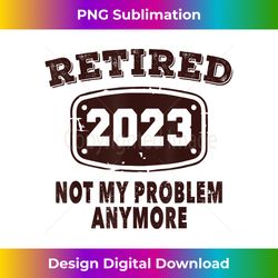 Retired 2023 Not My Problem Anymore Retirement 2023 Vintage - Eco-Friendly Sublimation PNG Download - Immerse in Creativity with Every Design