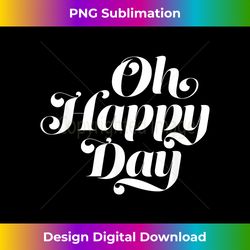 Oh Happy Day - Bespoke Sublimation Digital File - Elevate Your Style with Intricate Details