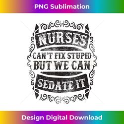 Nurses Can't Fix Stupid But We Can Sedate It Funny - Classic Sublimation PNG File - Channel Your Creative Rebel