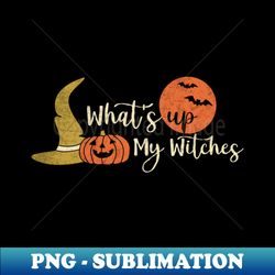 whats up witches whats up my witches halloween for women witch fall funny halloween scary - exclusive sublimation digital file - perfect for personalization