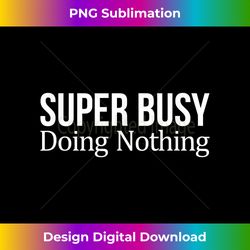 Super Busy Doing Nothing - - Bohemian Sublimation Digital Download - Animate Your Creative Concepts