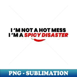 I Am Not A Hot Mess I Am A Spicy Disaster - Artistic Sublimation Digital File - Unleash Your Inner Rebellion