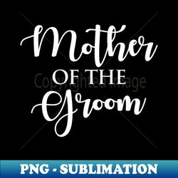 Mother of the groom - Instant Sublimation Digital Download - Add a Festive Touch to Every Day