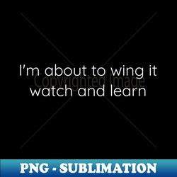 Im about to wing it Watch and learn - Trendy Sublimation Digital Download - Enhance Your Apparel with Stunning Detail