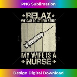 relax we can do stupid stuff my wife is a nurse - futuristic png sublimation file - striking & memorable impressions