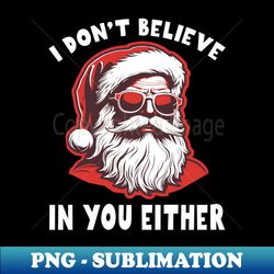 I Dont Believe In You Either Funny Santa sunglasses Xmas Ugly Sweater - Signature Sublimation PNG File - Perfect for Sublimation Art