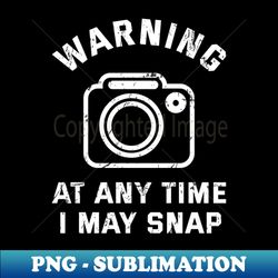 Photographer WARNING At Any Time I May SNAP - Premium Sublimation Digital Download - Revolutionize Your Designs
