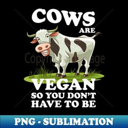 Cows Vegan So You Dont Have To Be - Funny Cow - Digital Sublimation Download File - Capture Imagination with Every Detail
