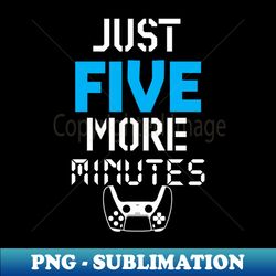 Just five more minutes - Special Edition Sublimation PNG File - Bold & Eye-catching