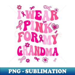 I Wear Pink For My Grandma Breast Cancer Awareness Support Groovy - Exclusive PNG Sublimation Download - Create with Confidence