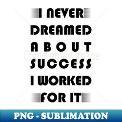 I never dreamed about success i worked for it motivational saying - Exclusive PNG Sublimation Download - Unleash Your Inner Rebellion