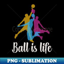 basketball ball is life - stylish sublimation digital download - unlock vibrant sublimation designs