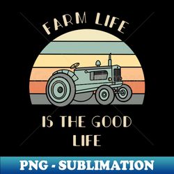 farm life is the good life shirt tractor lover gift farmer tee farm life tshirt - sublimation-ready png file - instantly transform your sublimation projects