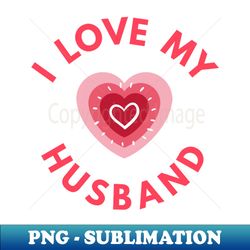 i love my husband - perfect valentine day gift - special edition sublimation png file - perfect for sublimation art