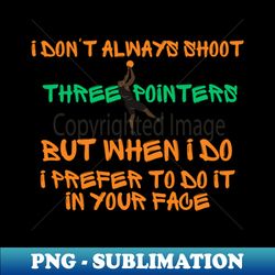 i dont always shoot three pointers but wheen i do i prefer to do it in your face - Elegant Sublimation PNG Download - Revolutionize Your Designs