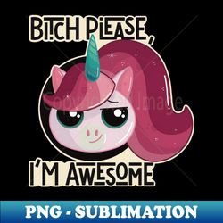 Bitch Please Im Awesome Cute Unicorn - Premium PNG Sublimation File - Defying the Norms