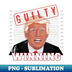 Donald Trump Mug Shot Guilty of Winning Funny Election - High-Quality PNG Sublimation Download - Vibrant and Eye-Catching Typography