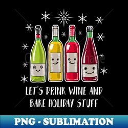 Lets Drink Wine And Bake Holiday Stuff Shirt Funny Wine Christmas Tshirt Wine Holiday Gift Funny Christmas Holiday Party Tee - PNG Transparent Sublimation Design - Capture Imagination with Every Detail