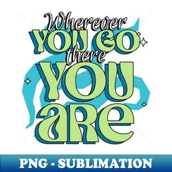 Wherever You Go There You Are - PNG Transparent Sublimation Design - Stunning Sublimation Graphics